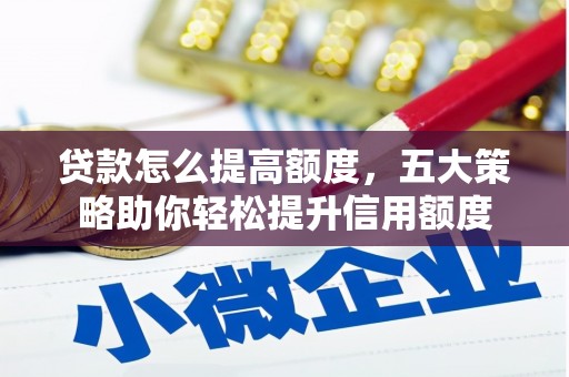 张北贷款怎么提高额度，五大策略助你轻松提升信用额度