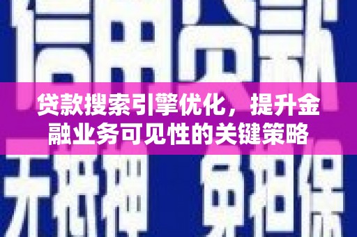 张北贷款搜索引擎优化，提升金融业务可见性的关键策略