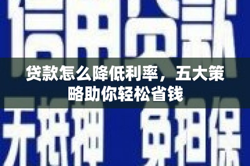 张北贷款怎么降低利率，五大策略助你轻松省钱