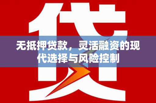 张北无抵押贷款，灵活融资的现代选择与风险控制