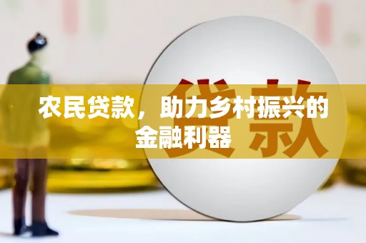 张北农民贷款，助力乡村振兴的金融利器