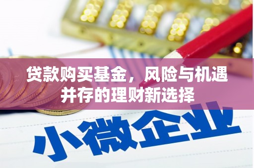 张北贷款购买基金，风险与机遇并存的理财新选择
