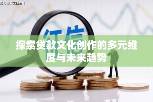 张北探索贷款文化创作的多元维度与未来趋势