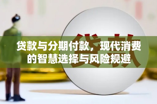 张北贷款与分期付款，现代消费的智慧选择与风险规避