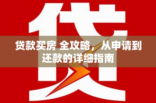 张北贷款买房 全攻略，从申请到还款的详细指南