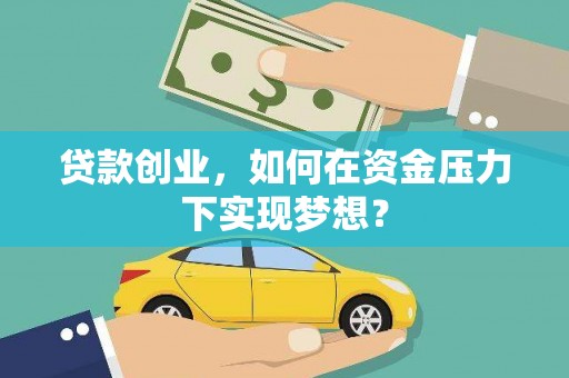 张北贷款创业，如何在资金压力下实现梦想？
