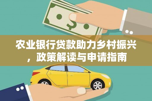 张北农业银行贷款助力乡村振兴，政策解读与申请指南