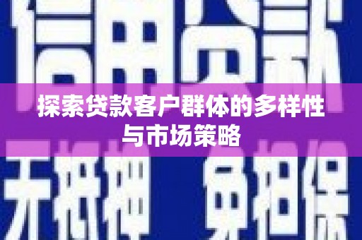 张北探索贷款客户群体的多样性与市场策略