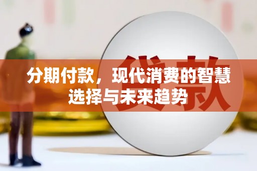 张北分期付款，现代消费的智慧选择与未来趋势