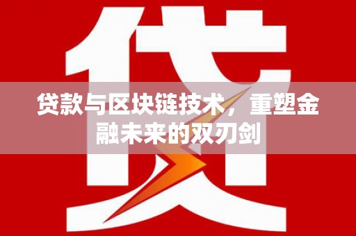 张北贷款与区块链技术，重塑金融未来的双刃剑