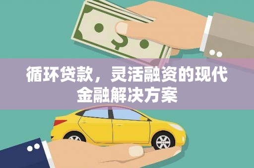 张北循环贷款，灵活融资的现代金融解决方案