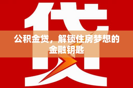 张北公积金贷，解锁住房梦想的金融钥匙