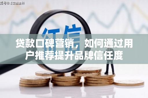 张北贷款口碑营销，如何通过用户推荐提升品牌信任度