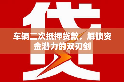 张北车辆二次抵押贷款，解锁资金潜力的双刃剑