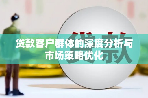 张北贷款客户群体的深度分析与市场策略优化
