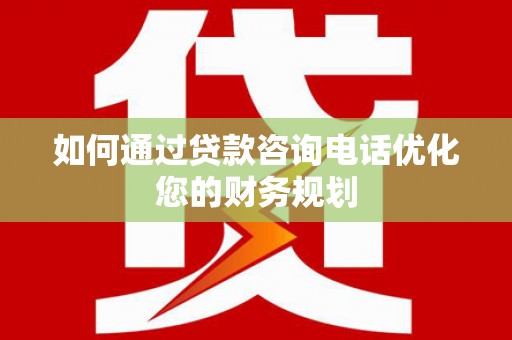 张北如何通过贷款咨询电话优化您的财务规划