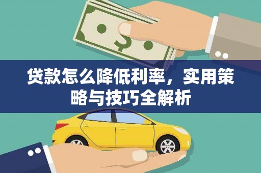 张北贷款怎么降低利率，实用策略与技巧全解析