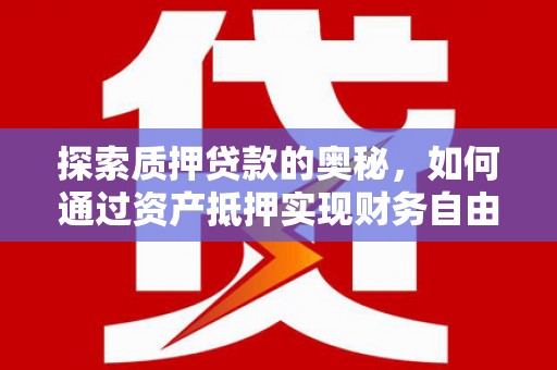 张北探索质押贷款的奥秘，如何通过资产抵押实现财务自由