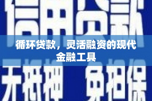 张北循环贷款，灵活融资的现代金融工具