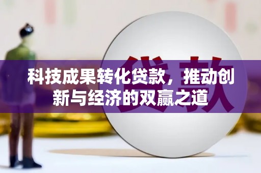 张北科技成果转化贷款，推动创新与经济的双赢之道
