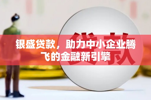 张北银盛贷款，助力中小企业腾飞的金融新引擎