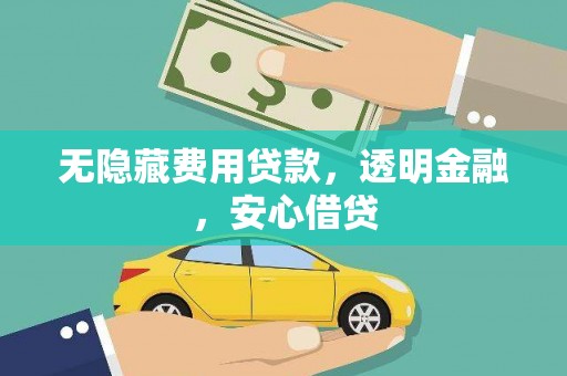 张北无隐藏费用贷款，透明金融，安心借贷