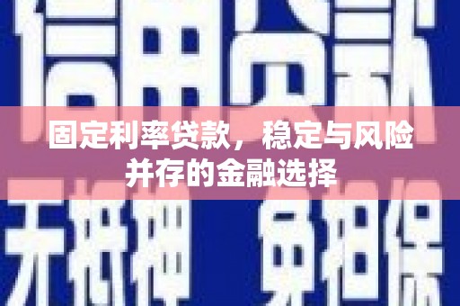 张北固定利率贷款，稳定与风险并存的金融选择