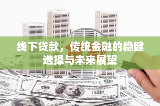 张北线下贷款，传统金融的稳健选择与未来展望