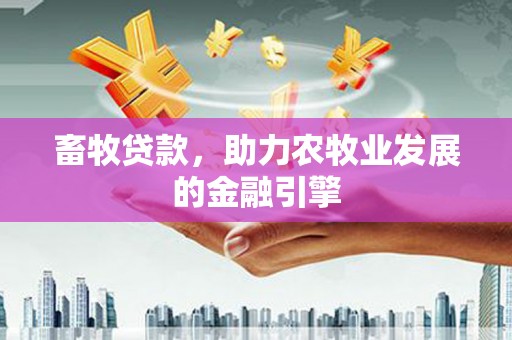 张北畜牧贷款，助力农牧业发展的金融引擎