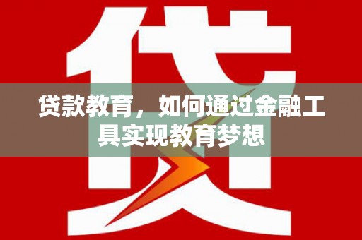 张北贷款教育，如何通过金融工具实现教育梦想
