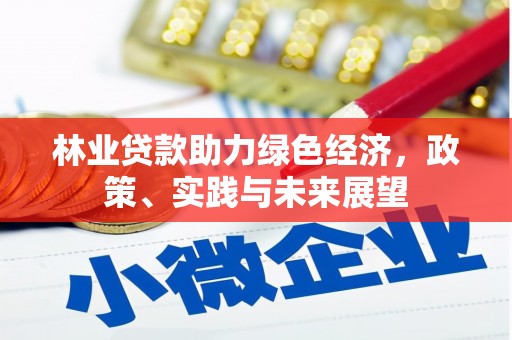 张北林业贷款助力绿色经济，政策、实践与未来展望