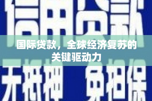 张北国际贷款，全球经济复苏的关键驱动力