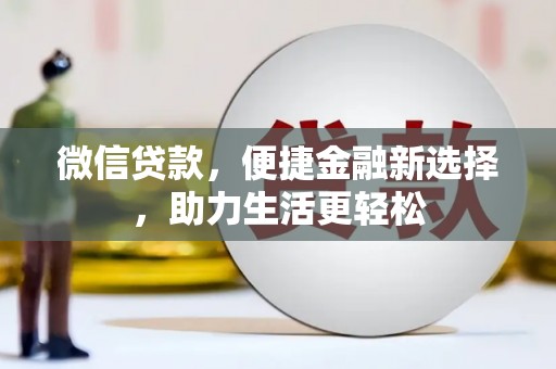 张北微信贷款，便捷金融新选择，助力生活更轻松