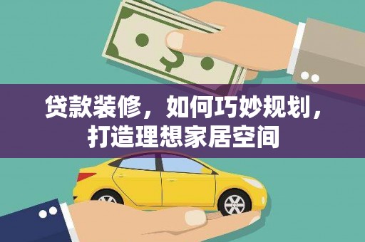 张北贷款装修，如何巧妙规划，打造理想家居空间