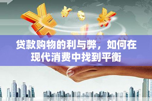 张北贷款购物的利与弊，如何在现代消费中找到平衡