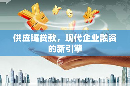 张北供应链贷款，现代企业融资的新引擎