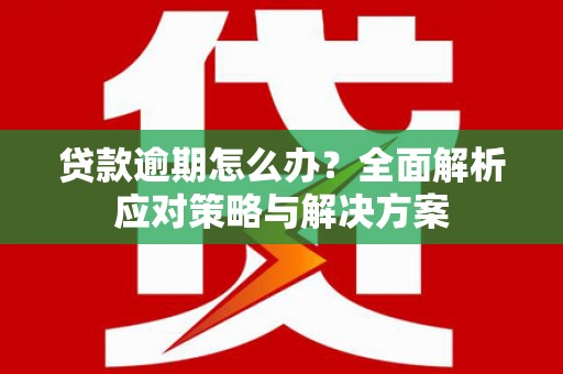 张北贷款逾期怎么办？全面解析应对策略与解决方案