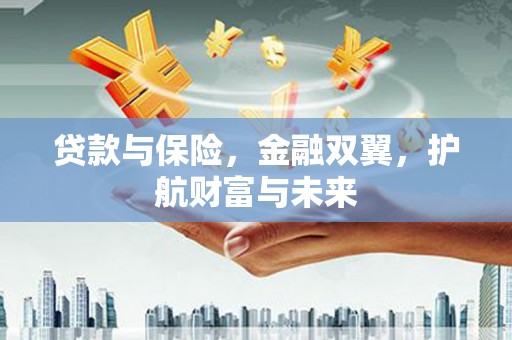 张北贷款与保险，金融双翼，护航财富与未来