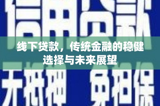 张北线下贷款，传统金融的稳健选择与未来展望