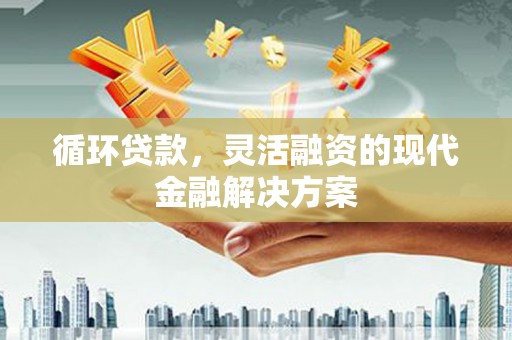 张北循环贷款，灵活融资的现代金融解决方案