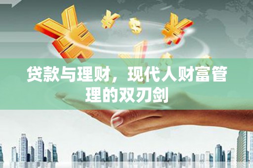 张北贷款与理财，现代人财富管理的双刃剑