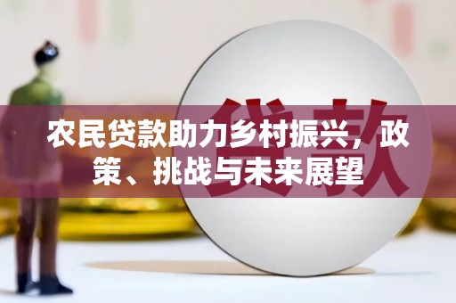 张北农民贷款助力乡村振兴，政策、挑战与未来展望