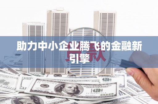 张北助力中小企业腾飞的金融新引擎