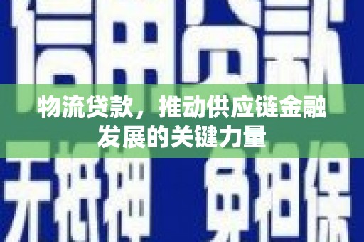 张北物流贷款，推动供应链金融发展的关键力量