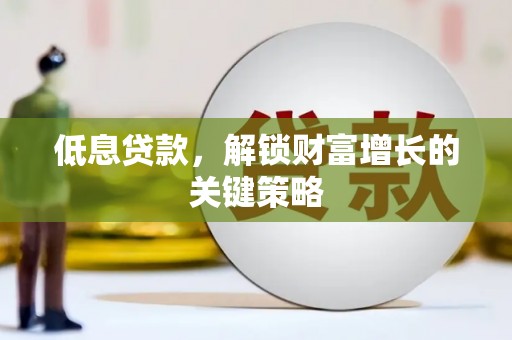 张北低息贷款，解锁财富增长的关键策略