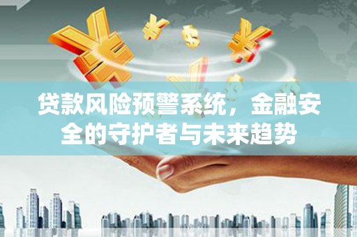 张北贷款风险预警系统，金融安全的守护者与未来趋势