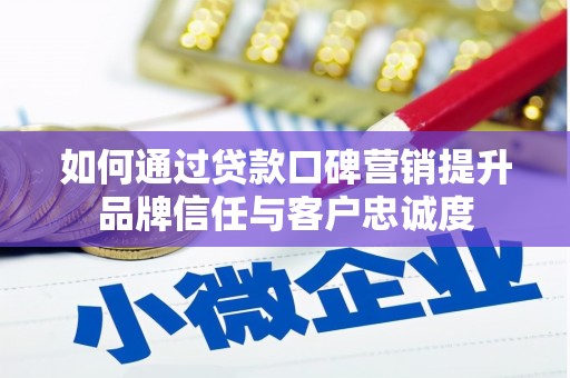 张北如何通过贷款口碑营销提升品牌信任与客户忠诚度