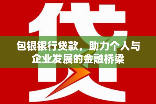 张北包银银行贷款，助力个人与企业发展的金融桥梁