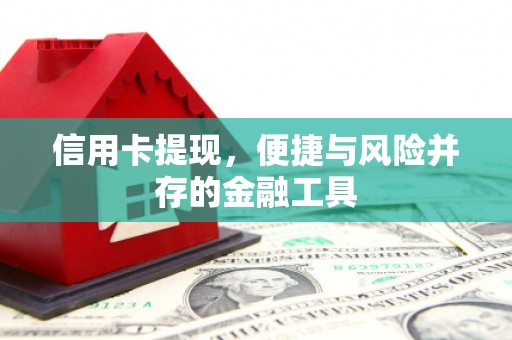 张北信用卡提现，便捷与风险并存的金融工具
