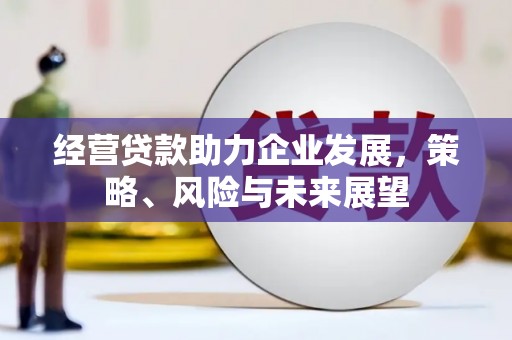 张北经营贷款助力企业发展，策略、风险与未来展望